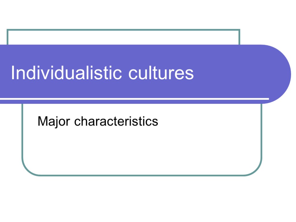 Individualistic cultures Major characteristics